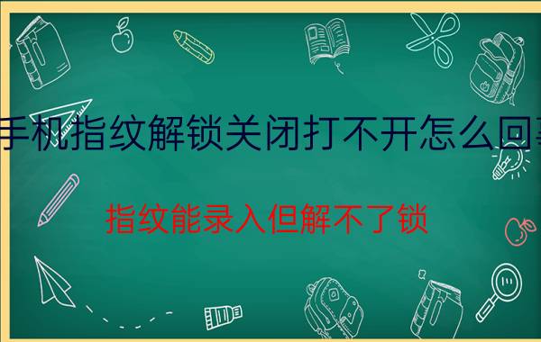 手机指纹解锁关闭打不开怎么回事 指纹能录入但解不了锁？